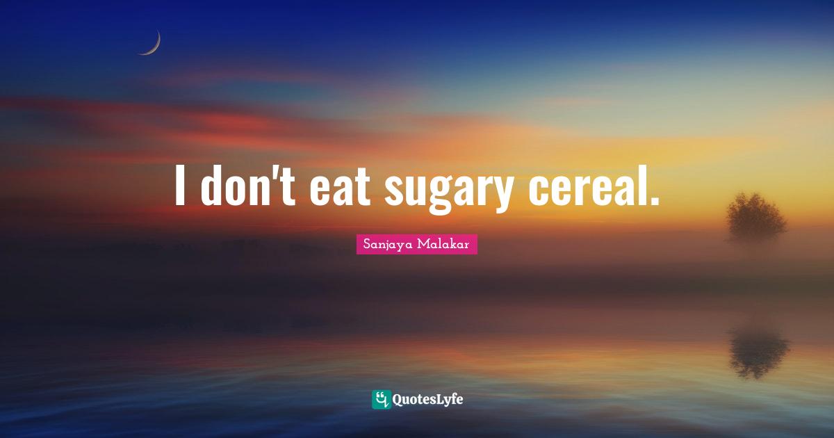 I don't eat sugary cereal.