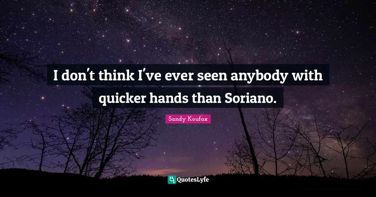 Sandy Koufax Quotes: "I don't think I've ever seen anybody with quicker hands than Soriano."