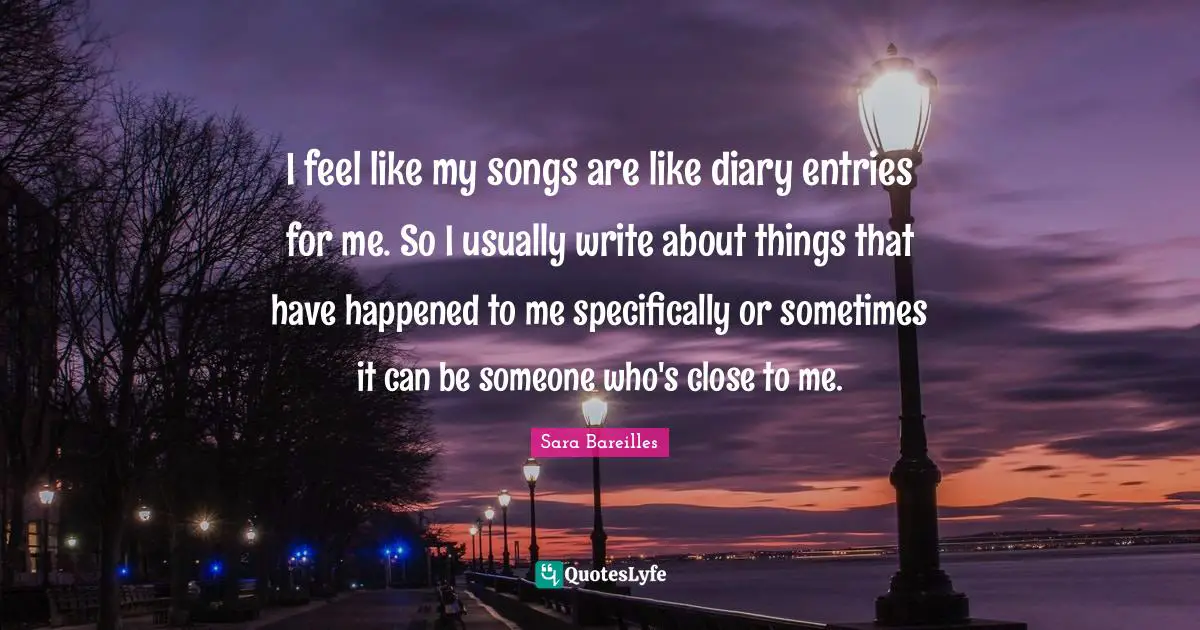 I feel like my songs are like diary entries for me. So I usually write about things that have happened to me specifically or sometimes it can be someone who's close to me.