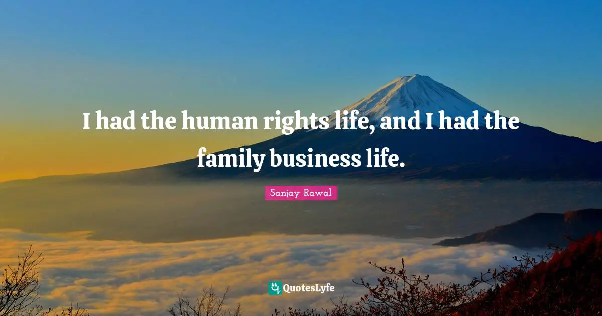 I had the human rights life, and I had the family business life.
