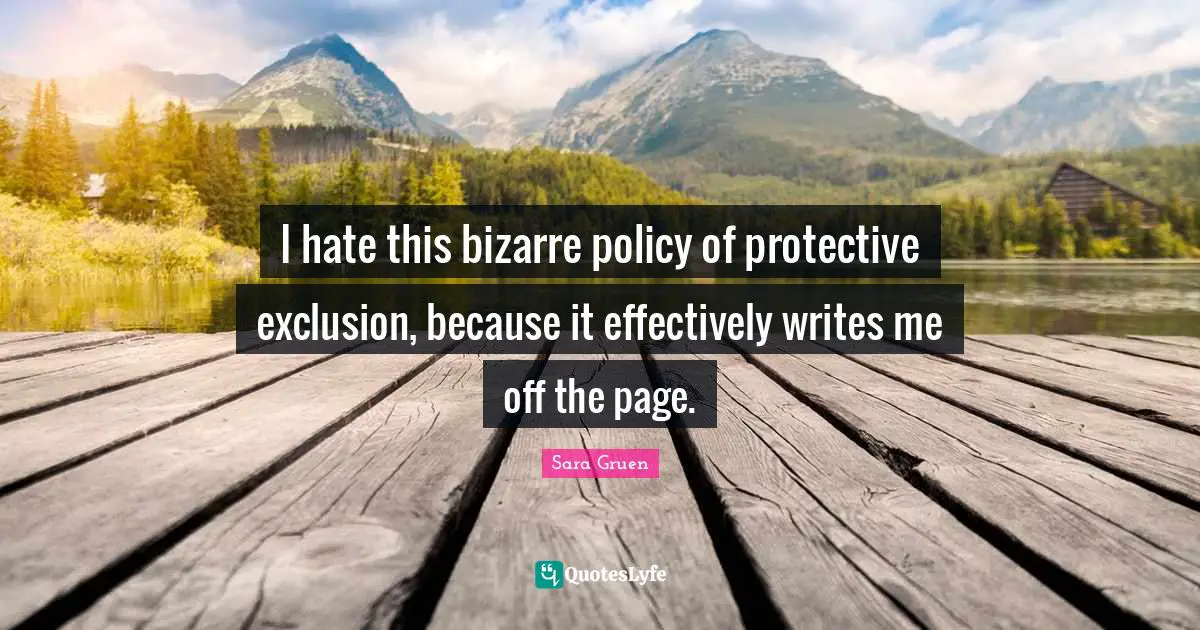 I hate this bizarre policy of protective exclusion, because it effectively writes me off the page.