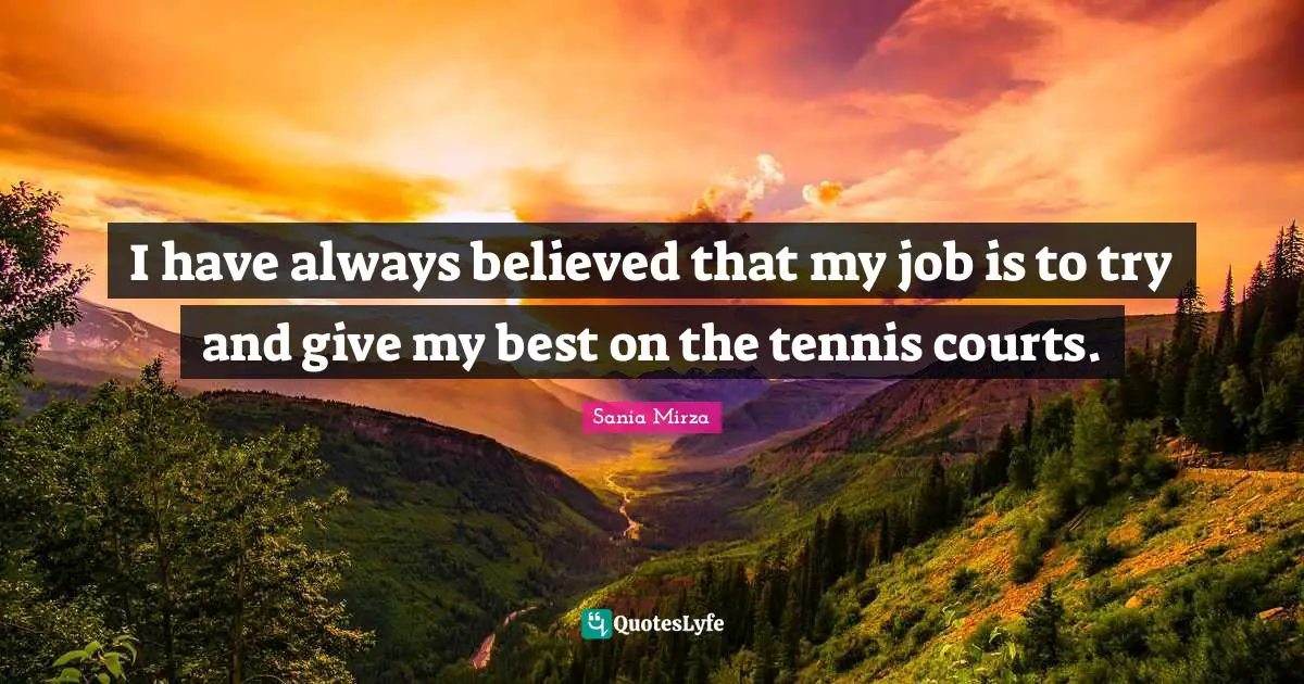 Tennis Quotes: "I have always believed that my job is to try and give my best on the tennis courts."