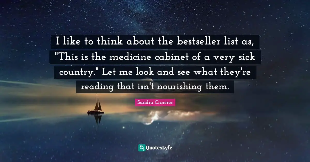 I like to think about the bestseller list as, "This is the medicine cabinet of a very sick country." Let me look and see what they're reading that isn't nourishing them.
