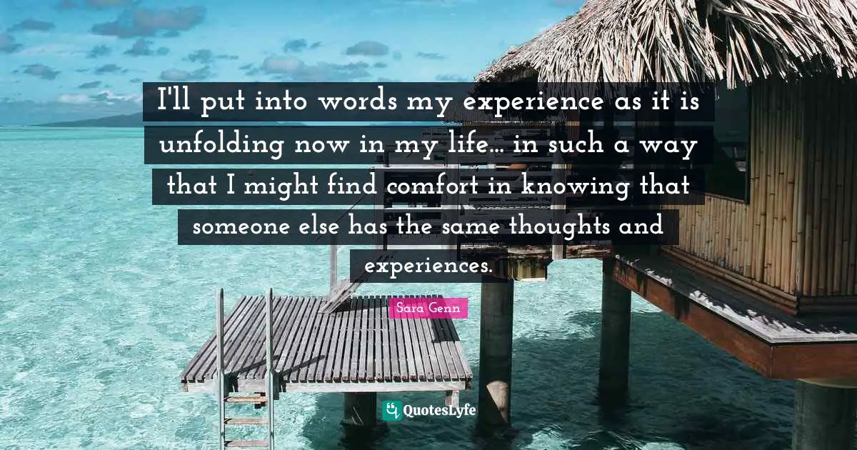 I'll put into words my experience as it is unfolding now in my life... in such a way that I might find comfort in knowing that someone else has the same thoughts and experiences.