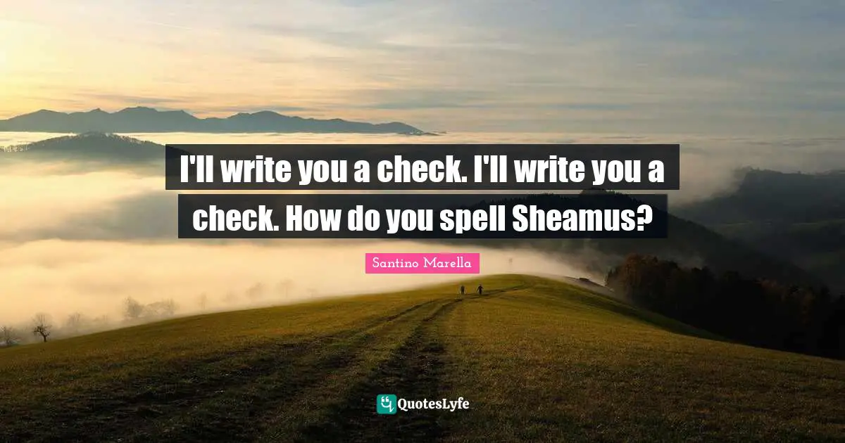 I'll write you a check. I'll write you a check. How do you spell Sheamus?