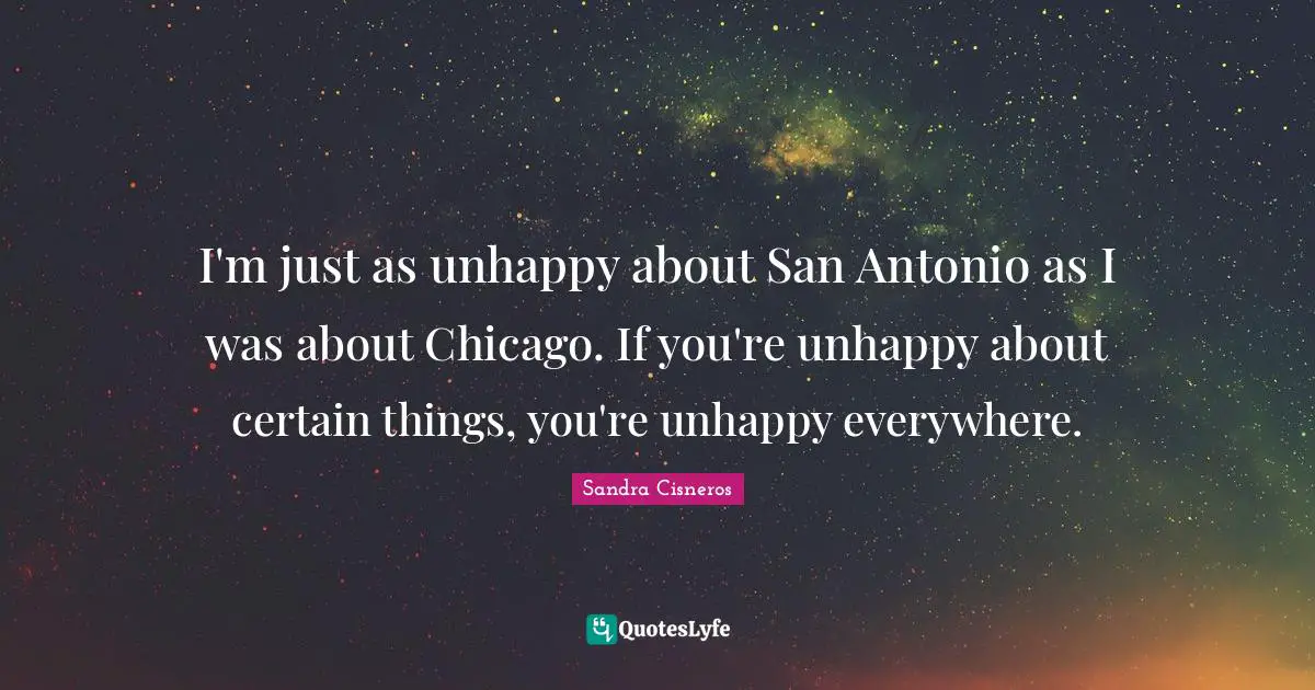 I'm just as unhappy about San Antonio as I was about Chicago. If you're unhappy about certain things, you're unhappy everywhere.