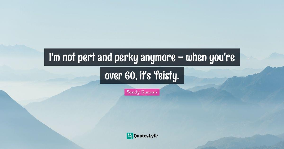 I'm not pert and perky anymore - when you're over 60, it's 'feisty.