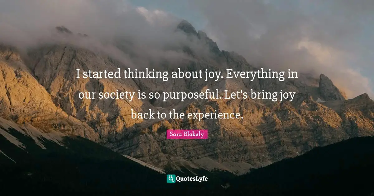 I started thinking about joy. Everything in our society is so purposeful. Let's bring joy back to the experience.