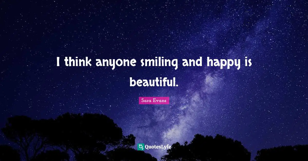 I think anyone smiling and happy is beautiful.