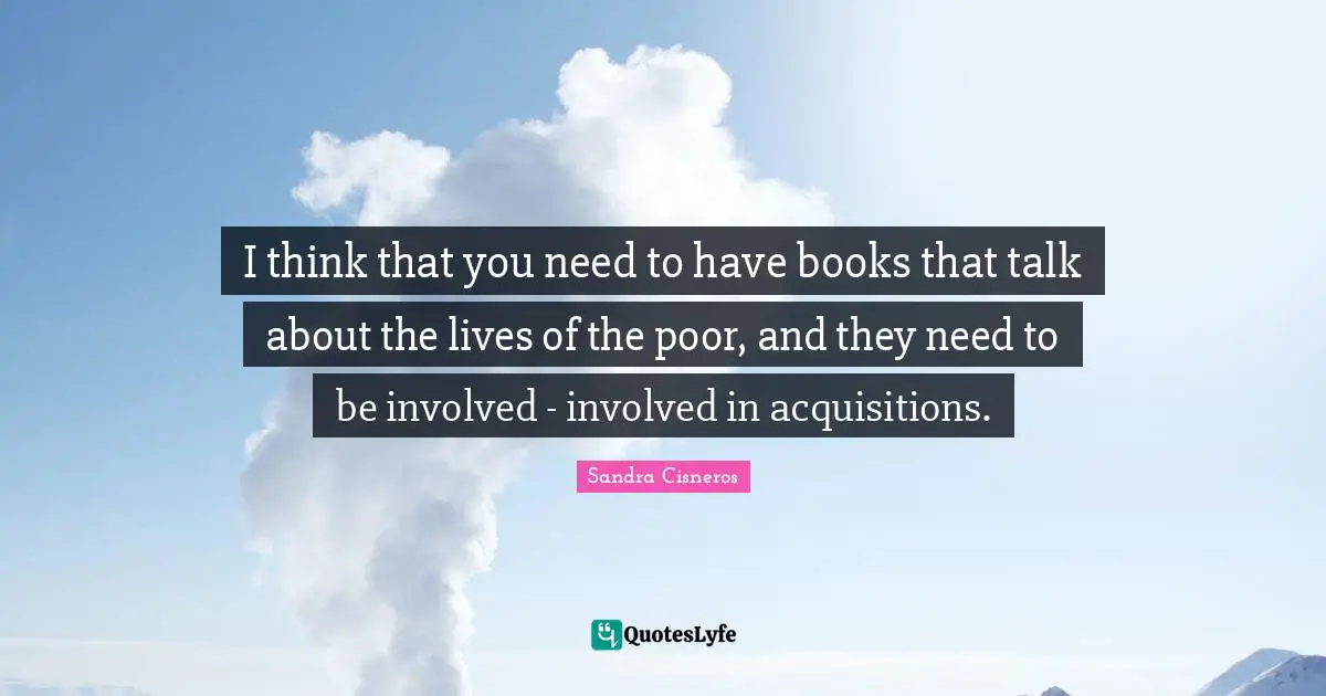 I think that you need to have books that talk about the lives of the poor, and they need to be involved - involved in acquisitions.