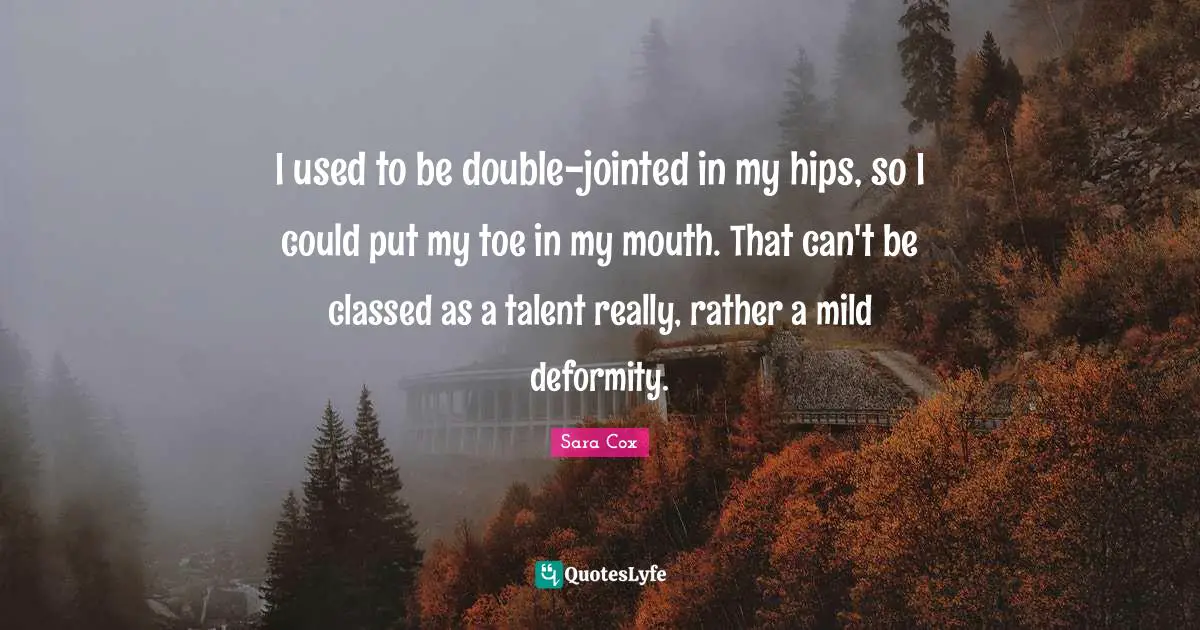 I used to be double-jointed in my hips, so I could put my toe in my mouth. That can't be classed as a talent really, rather a mild deformity.