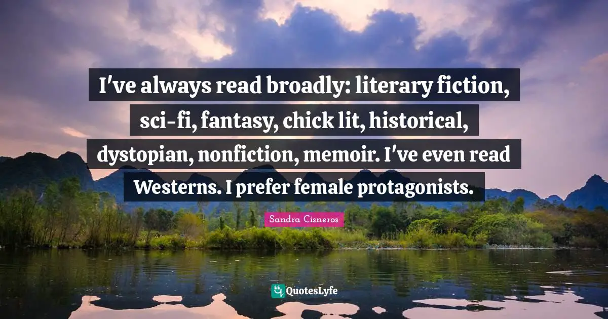 Fantasy Fiction Quotes: "I've always read broadly: literary fiction, sci-fi, fantasy, chick lit, historical, dystopian, nonfiction, memoir. I've even read Westerns. I prefer female protagonists."