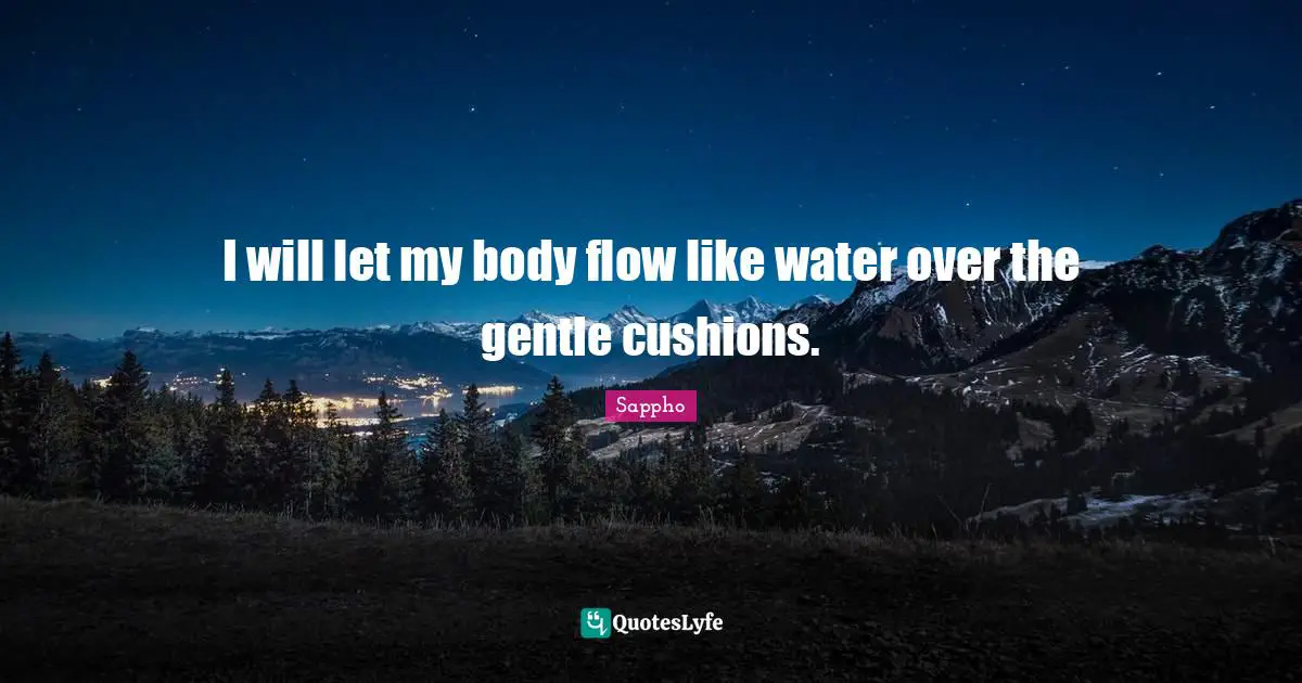 Cushions Quotes: "I will let my body flow like water over the gentle cushions."