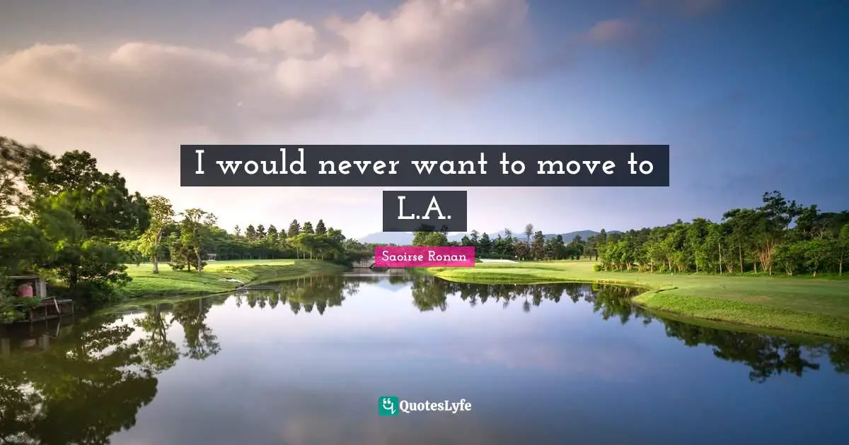 I would never want to move to L.A.