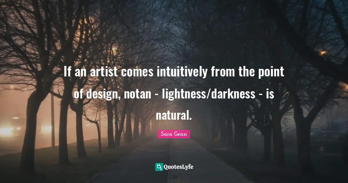 If an artist comes intuitively from the point of design, notan - lightness/darkness - is natural.