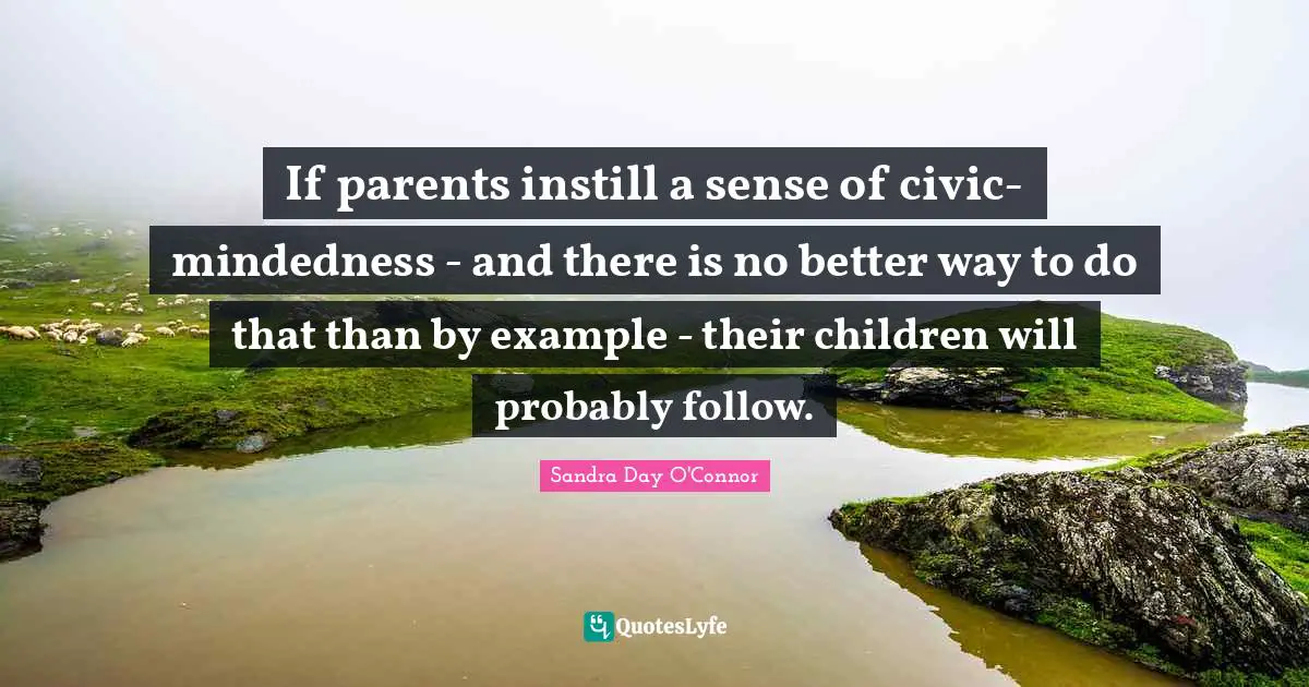 If parents instill a sense of civic-mindedness - and there is no better way to do that than by example - their children will probably follow.