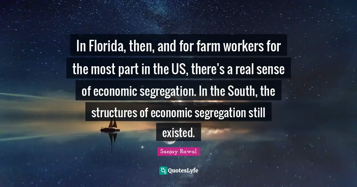 In Florida, then, and for farm workers for the most part in the US, there's a real sense of economic segregation. In the South, the structures of economic segregation still existed.