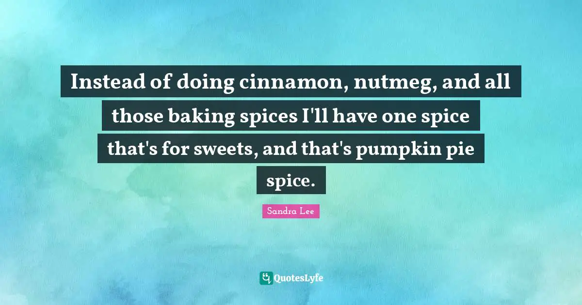 Baking Quotes: "Instead of doing cinnamon, nutmeg, and all those baking spices I'll have one spice that's for sweets, and that's pumpkin pie spice."