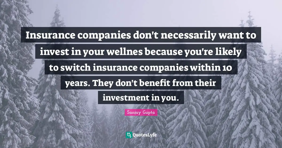 Companies Quotes: "Insurance companies don't necessarily want to invest in your wellnes because you're likely to switch insurance companies within 10 years. They don't benefit from their investment in you."