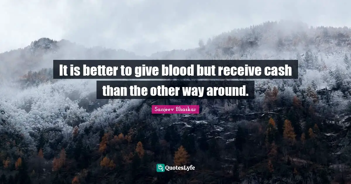 It is better to give blood but receive cash than the other way around.