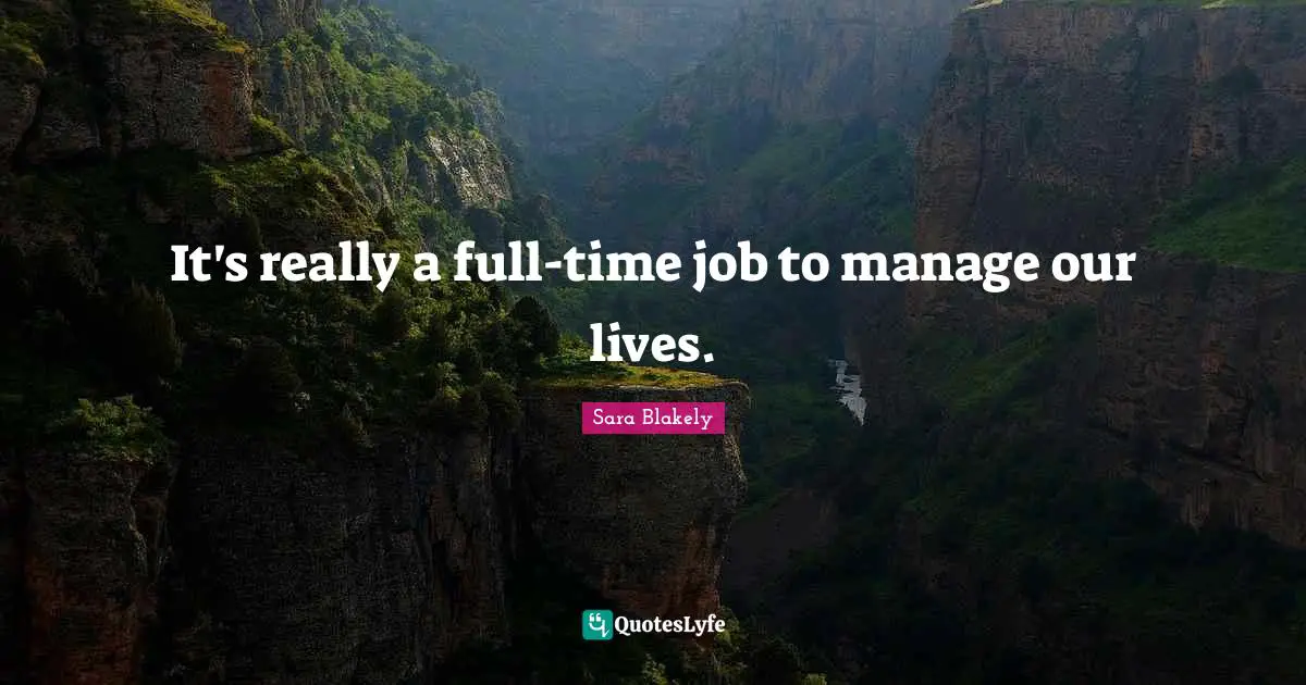 Sara Blakely Quotes: "It's really a full-time job to manage our lives."
