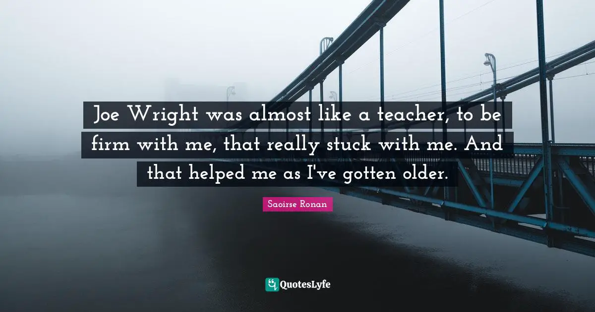 Firm Quotes: "Joe Wright was almost like a teacher, to be firm with me, that really stuck with me. And that helped me as I've gotten older."