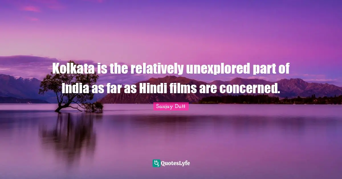 Sanjay Dutt Quotes: "Kolkata is the relatively unexplored part of India as far as Hindi films are concerned."