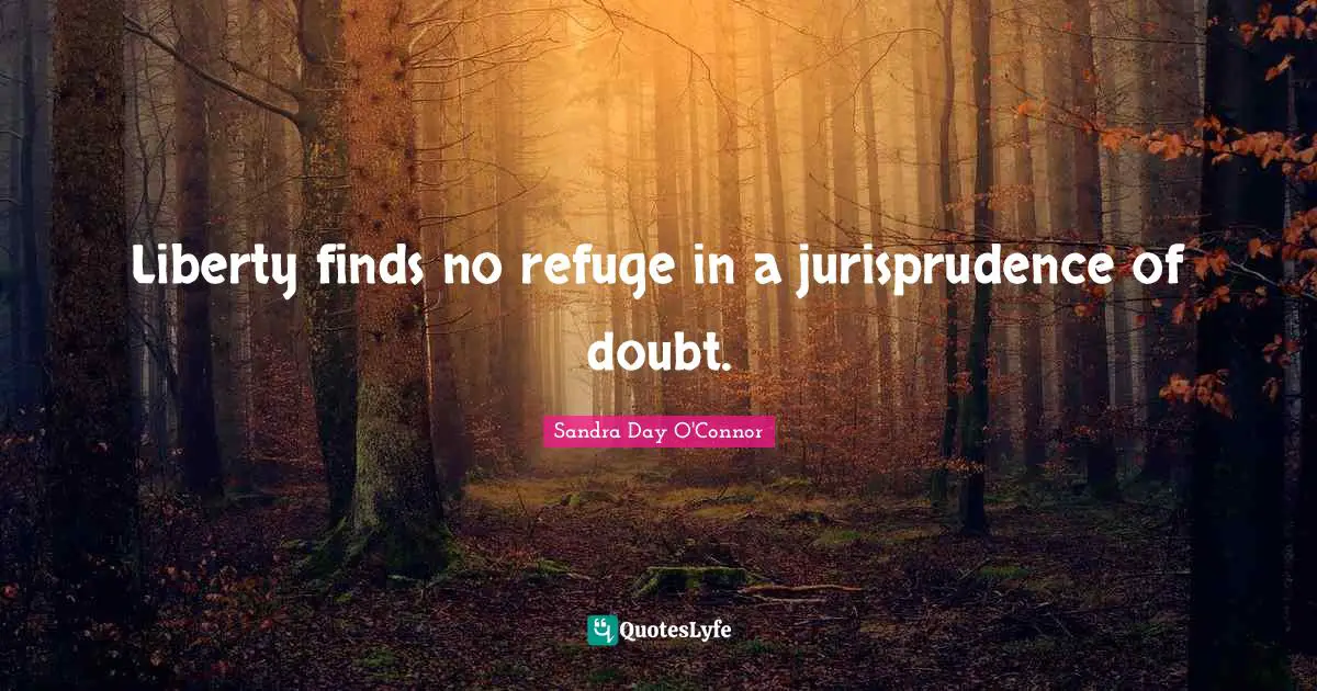 Liberty finds no refuge in a jurisprudence of doubt.