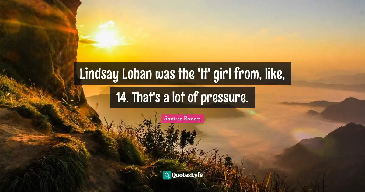 Lindsay Lohan was the 'It' girl from, like, 14. That's a lot of pressure.