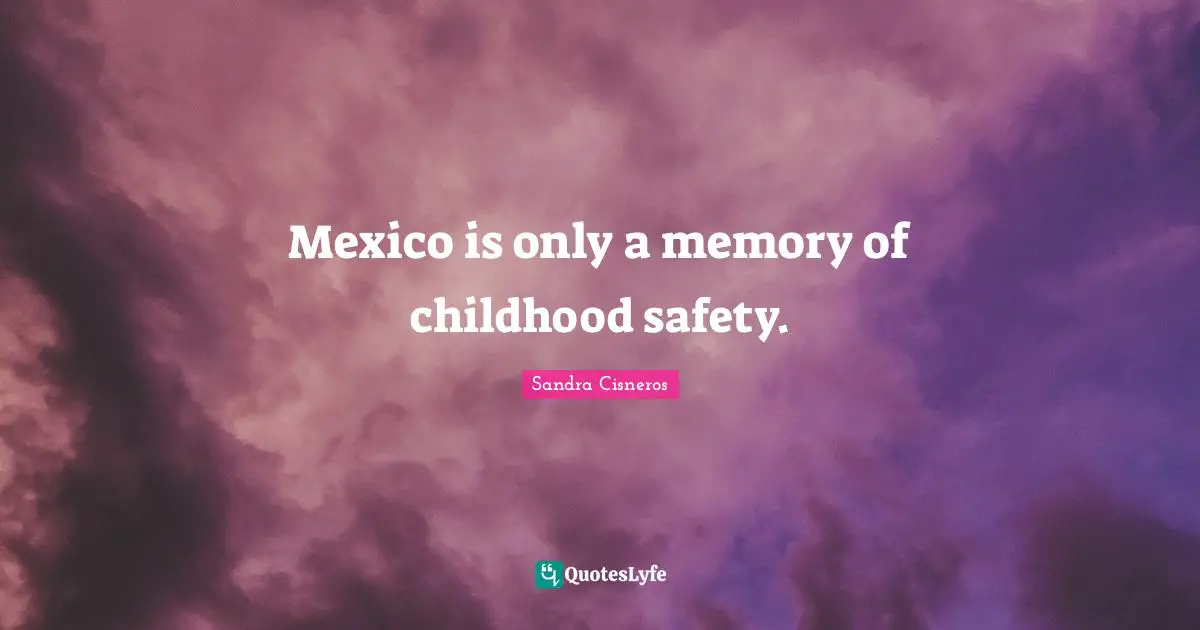 Mexico is only a memory of childhood safety.