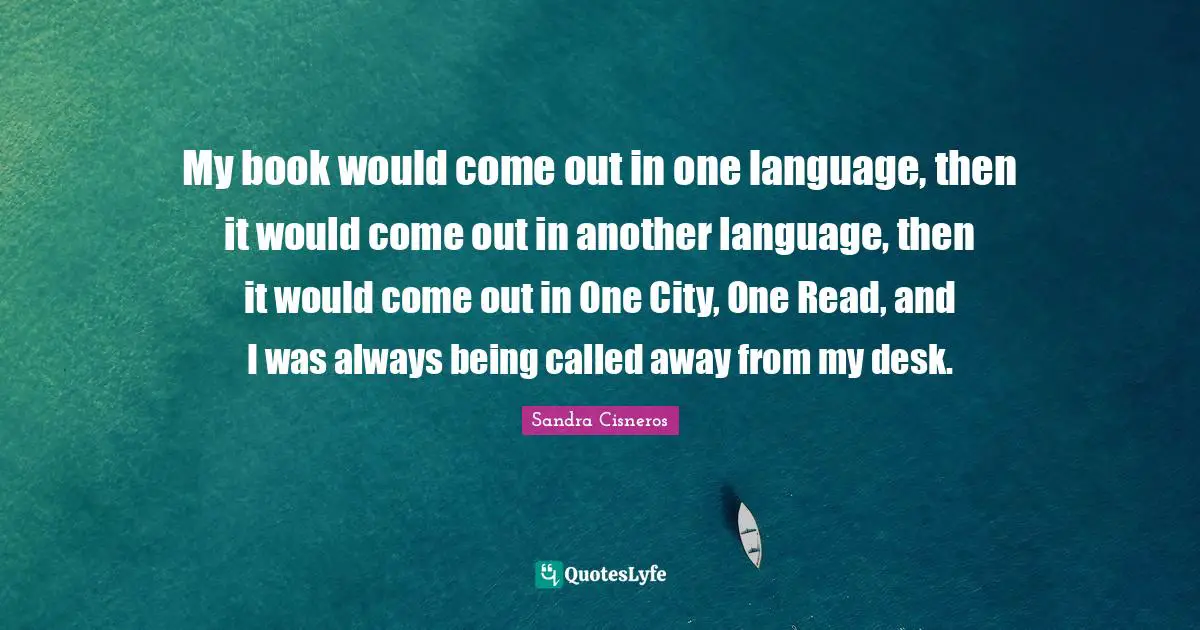 My book would come out in one language, then it would come out in another language, then it would come out in One City, One Read, and I was always being called away from my desk.