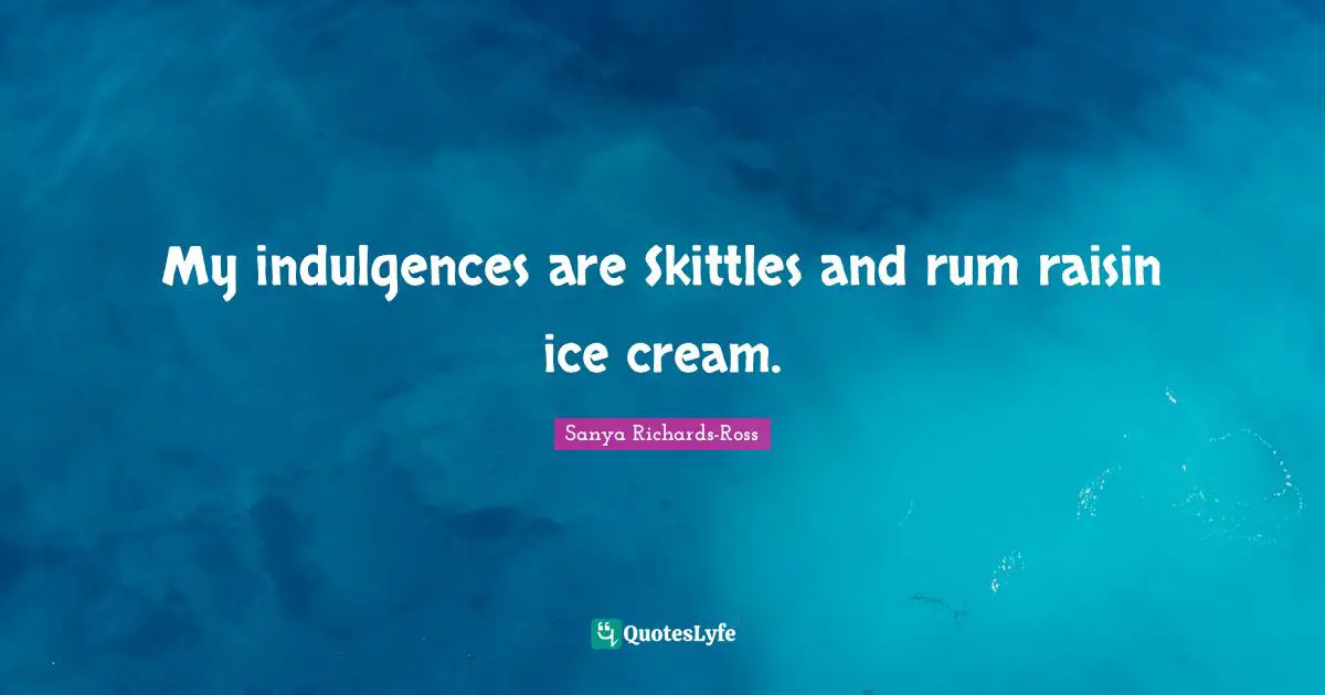 Ice Quotes: "My indulgences are Skittles and rum raisin ice cream."