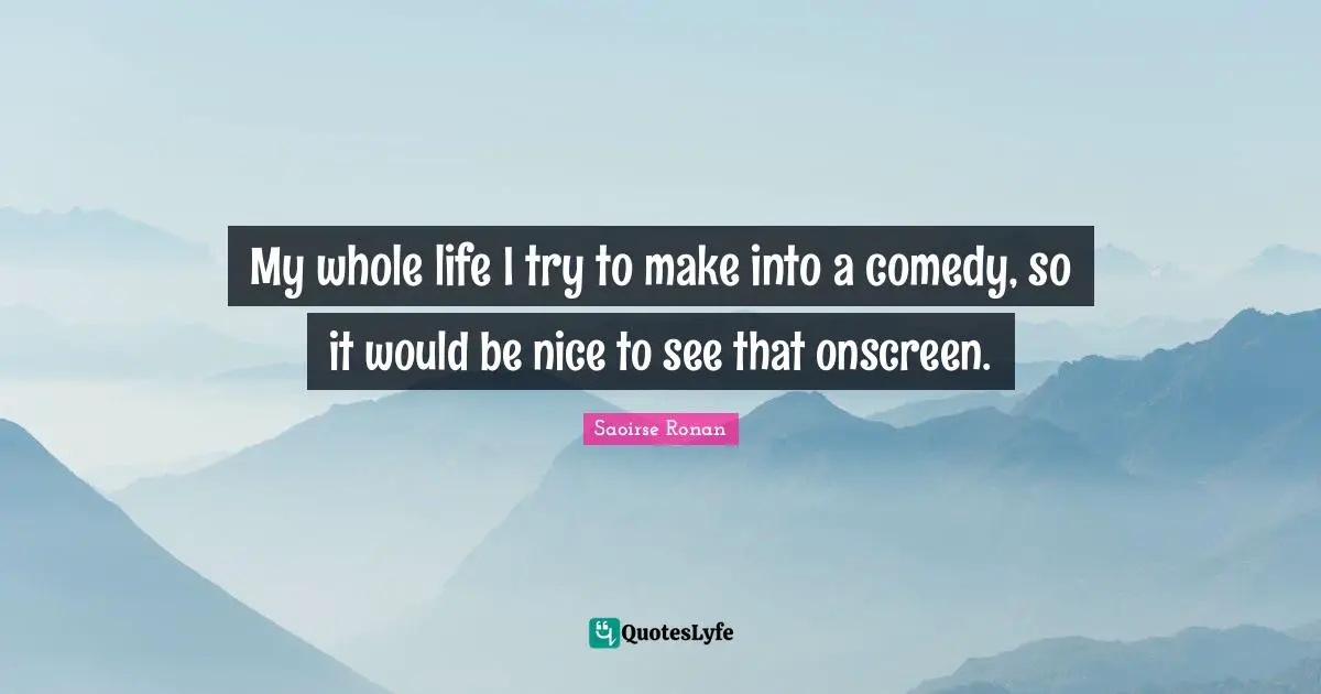 My whole life I try to make into a comedy, so it would be nice to see that onscreen.