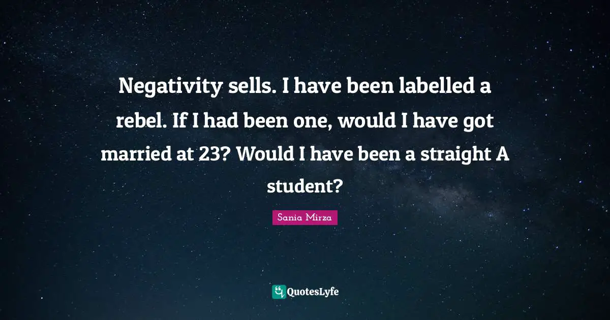 Negativity sells. I have been labelled a rebel. If I had been one, would I have got married at 23? Would I have been a straight A student?