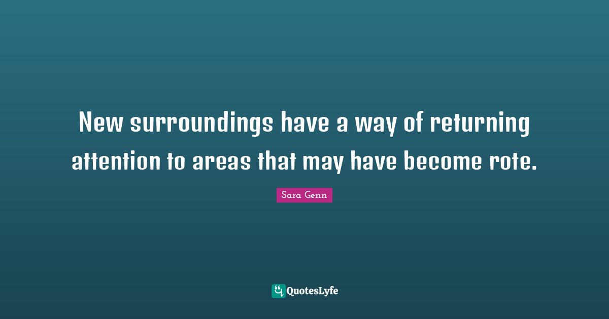 New surroundings have a way of returning attention to areas that may have become rote.