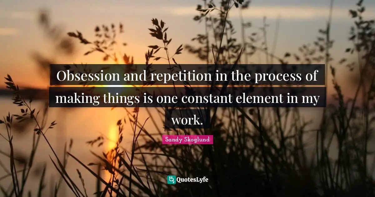 Obsession and repetition in the process of making things is one constant element in my work.