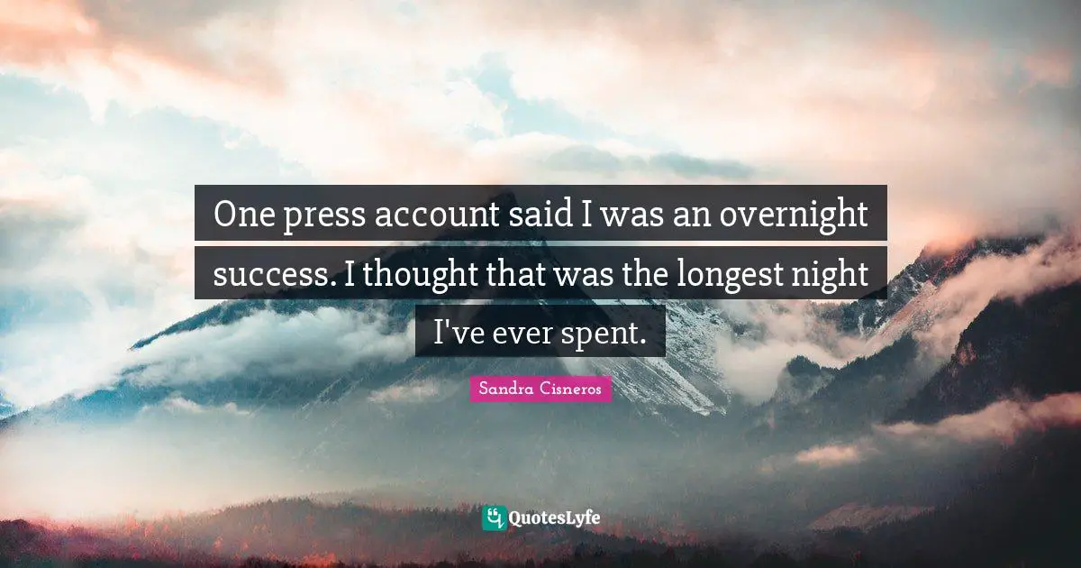 One press account said I was an overnight success. I thought that was the longest night I've ever spent.
