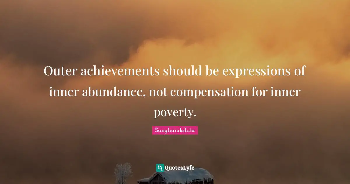 Compensation Quotes: "Outer achievements should be expressions of inner abundance, not compensation for inner poverty."