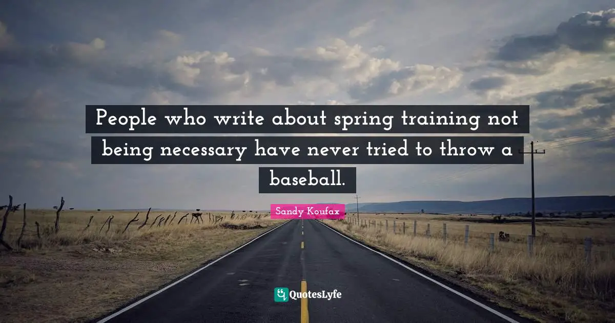 Baseball Quotes: "People who write about spring training not being necessary have never tried to throw a baseball."