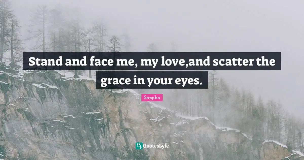 Stand and face me, my love,and scatter the grace in your eyes.