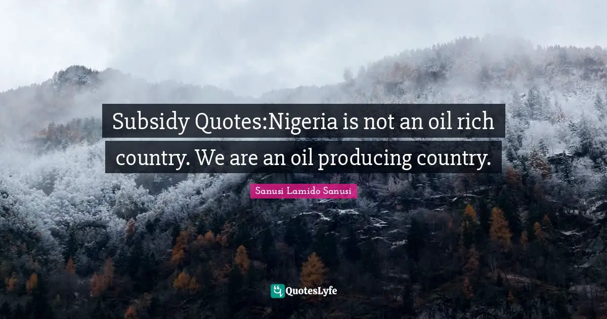 Oil Quotes: "Subsidy Quotes:Nigeria is not an oil rich country. We are an oil producing country."