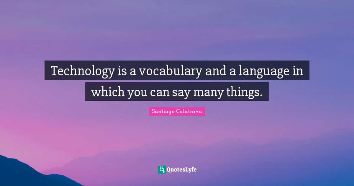 Vocabulary Quotes: "Technology is a vocabulary and a language in which you can say many things."