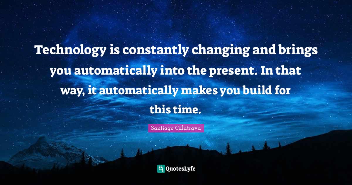 Technology is constantly changing and brings you automatically into th ...