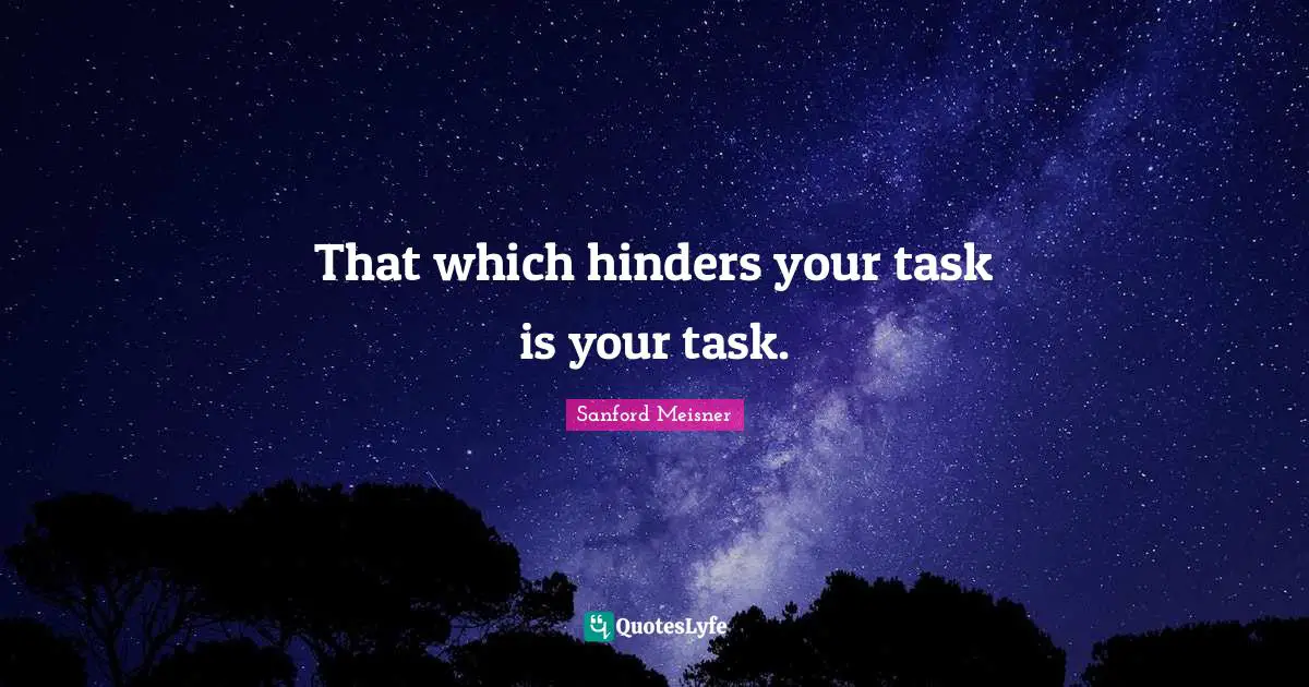 Sanford Meisner Quotes: That which hinders your task is your task.