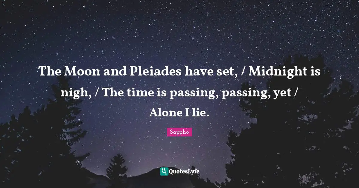 The Moon and Pleiades have set, / Midnight is nigh, / The time is passing, passing, yet / Alone I lie.