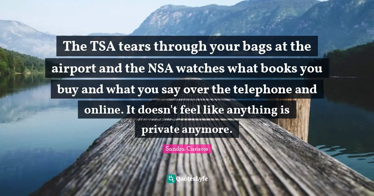 The TSA tears through your bags at the airport and the NSA watches what books you buy and what you say over the telephone and online. It doesn't feel like anything is private anymore.