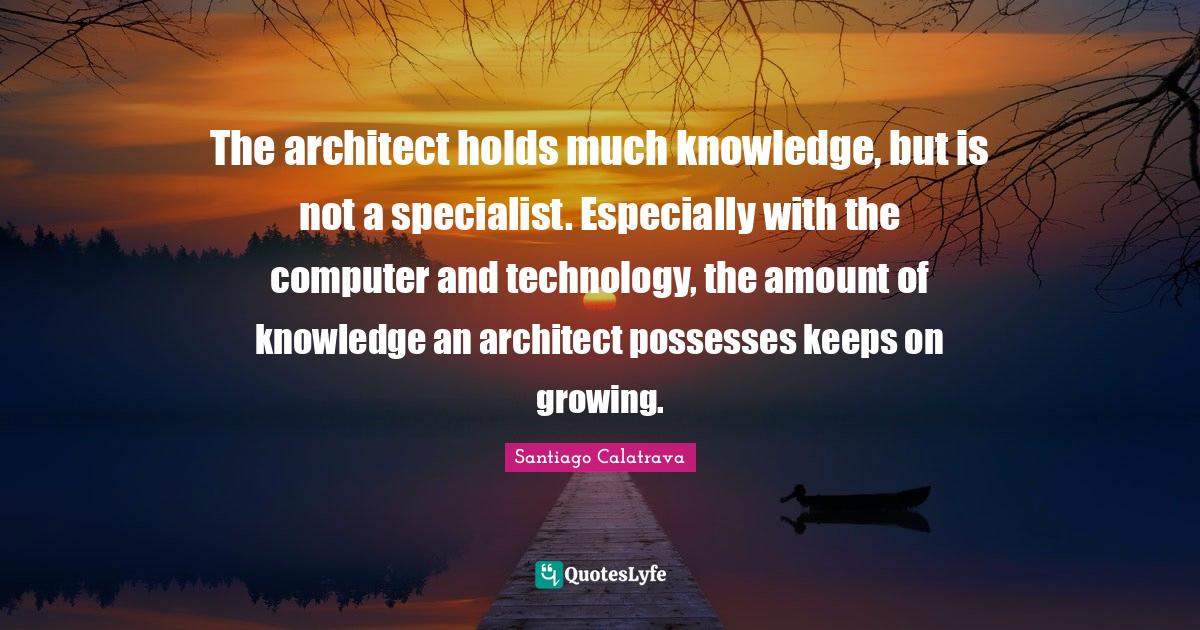 The architect holds much knowledge, but is not a specialist. Especiall