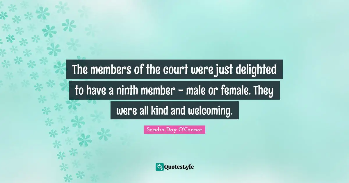 The members of the court were just delighted to have a ninth member - male or female. They were all kind and welcoming.