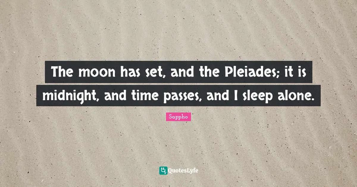 The moon has set, and the Pleiades; it is midnight, and time passes, and I sleep alone.