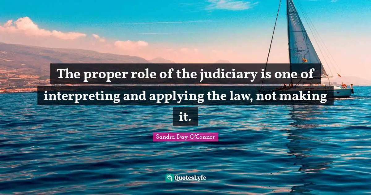The proper role of the judiciary is one of interpreting and applying the law, not making it.
